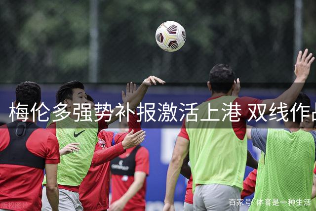 梅伦多强势补报激活上港 双线作战显核心价值